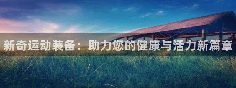fb体育官方：新奇运动装备：助力您的健康与活力新篇章