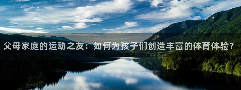 fb体育平台注册流程视频：父母家庭的运动之友：如何为