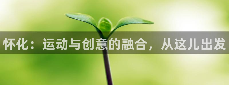 fb体育集团官网首页：怀化：运动与创意的融合，从这儿出发