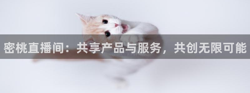 9255tv直播nba在线直播：密桃直播间：共享产品与服务，共创无限可能