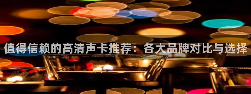 9255tv直播nba在线直播：值得信赖的高清声卡推荐：各大品牌对比与选择