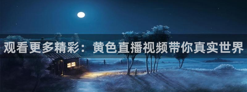 9255tv直播nba在线观看：观看更多精彩：黄色直播视频带你真实世界