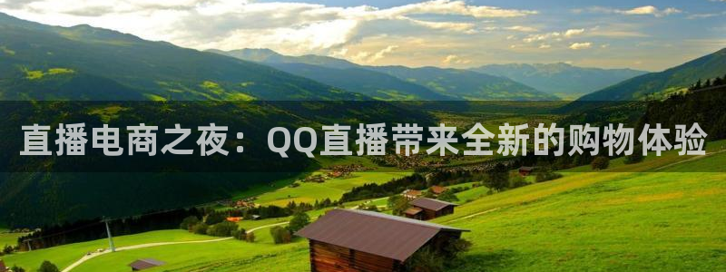 9255tv直播nba在线直播：直播电商之夜：QQ直播带来全新的购物体验