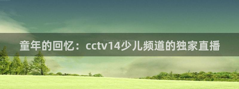 9255tv直播无插件nba：童年的回忆：cctv14少儿频道的独家直播